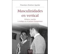 Masculinidades en vertical: Género, nación y trabajo en el primer franquismo: 68 (HISTÒRIA I MEMÒRIA DEL FRANQUISME)
