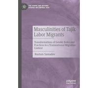 Masculinities of Tajik Labor Migrants: Transformations of Gender Roles and Practices in a Transnational Migration Context (The Steppe and Beyond: Studies on Central Asia)