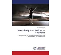 Masculinity Isn't Broken - Society Is: Re-examining the complexities and relationship experience of the modern man