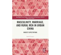 Masculinity, Marriage, and Rural Men in Urban China: Modest Expectations (Routledge/Asian Studies Association of Australia (ASAA) East Asian Series)