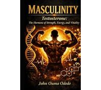 Masculinity: Testosterone: The Hormone of Strength, Energy, and Vitality