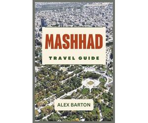 Mashhad Travel Guide 2026: The Ultimate 2026 Pilgrim’s & Explorer’s Companion: From the Sacred Imam Reza Shrine to Hidden Mountain Villages with Expert Itineraries, Local Secrets, and Modern Logistics