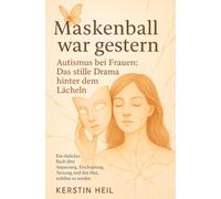 Maskenball war gestern. Autismus bei Frauen: Das stille Drama hinter dem Lächeln: Ein ehrliches Buch über Anpassung, Erschöpfung, Tarnung und den Mut, sichtbar zu werden