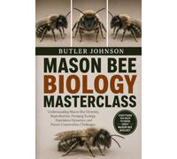 MASON BEE BIOLOGY MASTERCLASS: Understanding Mason Bee Diversity, Reproduction, Foraging Ecology, Population Dynamics, and Future Conservation Challenges