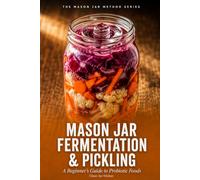 Mason Jar Fermentation & Pickling: A Beginner's Guide to Probiotic Foods (The Mason Jar Method Series)