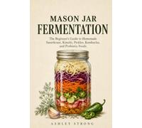 MASON JAR FERMENTATION: The Beginner's Guide to Homemade Sauerkraut, Kimchi, Pickles, Kombucha, and Probiotic Foods - Simple Small-Batch Recipes for a ... Pantry (The Homesteader's Technical Library)