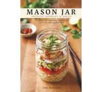 Mason Jar Instant Noodles & Soups: No More Soggy Desk Lunches - 90 Just-Add-Hot-Water Meal Prep Recipes for Busy Weekdays, Plus 10 Flavor-Boosting Broth Bases