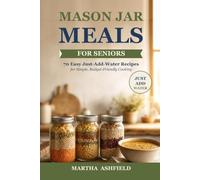 Mason Jar Meals for Seniors: 70 Easy Just-Add-Water Single-Serving Pantry Recipes for Simple, Budget-Friendly Cooking
