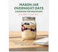Mason Jar Overnight Oats Cookbook for Beginners - Never Slimy or Mushy Again: 70 High Protein Recipes and Chia Puddings with Foolproof Ratios, Rescue Fixes, and 7 Flavor Systems (Mason Jar Kitchen)
