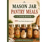 Mason Jar Pantry Meals Cookbook: 100 True Just-Add-Water Recipes for Shelf-Stable Breakfasts, Soups, Rice Bowls, Pasta Meals, Camping Food, and Emergency Food Storage