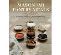 MASON JAR PANTRY MEALS - Just-Add-Water: Recipes for Breakfasts, Soups, Rice Bowls, Pasta & More, Using Only 6 Ingredients from Your Grocery Store (Mason Jar Kitchen)
