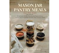 MASON JAR PANTRY MEALS - Just-Add-Water: Recipes for Breakfasts, Soups, Rice Bowls, Pasta & More, Using Only 6 Ingredients from Your Grocery Store (Mason Jar Kitchen)