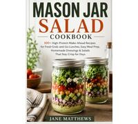 Mason Jar Salad Cookbook: 100+ High-Protein Make-Ahead Recipes for Fresh Grab-and-Go Lunches, Easy Meal Prep, Homemade Dressings & Salads That Stay Crisp for Days