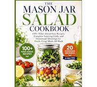 Mason Jar Salad Cookbook: 100+ Make-Ahead Easy Recipes, Complete Layering Guide, and Homemade Dressings for Fresh, Crisp Meals All Week