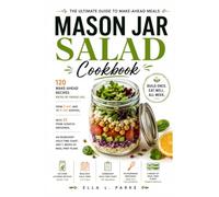 MASON JAR SALAD COOKBOOK: 120 Make-Ahead Recipes Rated by Fridge Life, from 2-Day Jars to 5-Day Keepers, with 25 From-Scratch Dressings, an Ingredient Hold-Time Chart, and 6 Weeks of Meal-Prep Plans