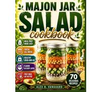 Mason Jar Salad Cookbook: 70 Fresh & Flavorful Recipes for Easy Meal Prep, Healthy Eating, Weight Management, Perfect Layering, Homemade Dressings, and Make-Ahead Lunches, Full-Color Edition