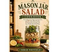 Mason Jar Salad Cookbook: The Foolproof No-Soggy Layering System with 100 Make-Ahead Recipes, 20 Homemade Dressings, and Easy Weekly Meal-Prep Plans (The Mason Jar Method Series)