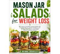 Mason Jar Salads for Weight Loss: 40 Calorie-Controlled Layered Salads with Complete Macros, Portion Guidance, and a 30-Day Meal Plan to Lose Weight Without Counting Calories