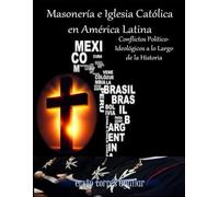 Masonería e Iglesia Católica en América Latina: Conflictos Político-Ideológicos a lo Largo de la Historia
