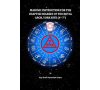 MASONIC INSTRUCTION FOR THE CHAPTER DEGREES OF THE ROYAL ARCH, YORK RITE (4°-7°) (York Rite Masonic Instruction)