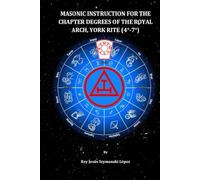 MASONIC INSTRUCTION FOR THE CHAPTER DEGREES OF THE ROYAL ARCH, YORK RITE (4°-7°) (York Rite Masonic Instruction)