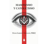 Masonismo y Catolicismo: Paralelos entre la doctrina de las logias y la de nuestra Santa Iglesia Católica, Apostólica, Romana única verdadera