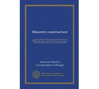 Masonry construction: a guide to approved American practice in the selection of building stone, brick, cement, and other masonry materials, and in all branches of the art of masonry construction