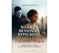 MASQUES, MENSONGES, HYPOCRISIES, MANIPULATIONS, RELATIONS TOXIQUES.: Comment identifier, comprendre, sortir et guérir des relations d’emprise et prédations (LA GRÂCE D'ÊTRE LIBÉRÉ)