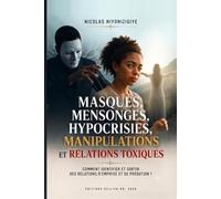 MASQUES, MENSONGES, HYPOCRISIES, MANIPULATIONS, RELATIONS TOXIQUES.: Comment identifier, comprendre, sortir et guérir des relations d’emprise et prédations (LA GRÂCE D'ÊTRE LIBÉRÉ)