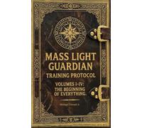 Mass Light Guardian Training Protocol: Volumes: I - IV The Beginning of Everything