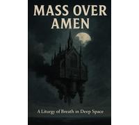 Mass Over Amen: A Liturgy of Breath in Deep Space