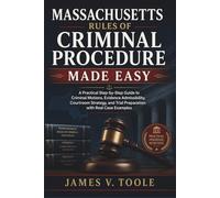 Massachusetts Rules of Criminal Procedure Made Easy: A Practical Step-by-Step Guide to Criminal Motions, Evidence Admissibility, Courtroom Strategy, and Trial Preparation with Real Case Examples