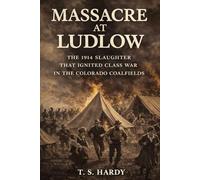 Massacre at Ludlow: The 1914 Slaughter That Ignited Class War in the Colorado Coalfields (The American Industrial Wars)