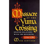 Massacre at the Yuma Crossing: Spanish Relations with the Quechans, 1779-1782