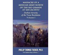 Massacre of a Mexican Army North of the Rio Grande at San Jacinto: Volume I