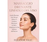 MASSAGGIO DRENANTE LINFATICO DEL VISO: Guida Illustrata Anti-Età per Ridurre il Gonfiore, Illuminare la Pelle e Sprigionare la Tua Bellezza dall'Interno