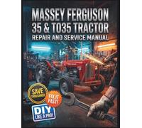 Massey Ferguson 35 & TO35 Tractor Repair and Service Manual: The Complete Illustrated Step-by-Step Guide to Dealership-Level Diagnostics, Routine Maintenance, and Advanced DIY Repairs
