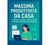 Massima Produttività da Casa: Strategie, routine e mentalità per lavorare da remoto con successo