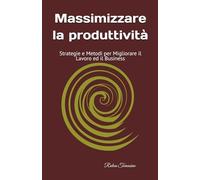 Massimizzare la produttività: Strategie e Metodi per Migliorare il Lavoro ed il Business