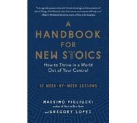 A Handbook for New Stoics: How to Thrive in a World Out of Your Control: 52 Week-by-Week Lessons