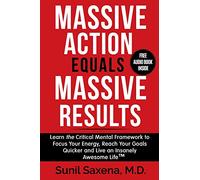 Massive Action Equals Massive Success: Learn the Critical Mental Framework to Focus Your Energy, Reach Your Goals Quicker and Live an Insanely Awesome Life