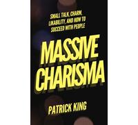 MASSIVE CHARISMA: Small Talk, Charm, Likability, and How to Succeed With People (How to be More Likable and Charismatic)
