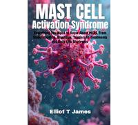 Mast Cell Activation Syndrome: Everything You Need to Know About MCAS, From Understanding, Diagnosis, Triggers to Treatments and Daily Life Strategies