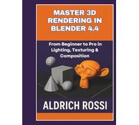 Master 3D Rendering in Blender 4.4: From Beginner to Pro in Lighting, Texturing & Composition (3D Rendering Essentials)