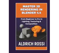 Master 3D Rendering in Blender 4.4: From Beginner to Pro in Lighting, Texturing & Composition (3D Rendering Essentials)