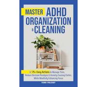 Master ADHD Organization and Cleaning: 75+ Easy Actions to Manage Time & Anxiety-Causing Clutter, Reduce Decision Paralysis, Restore Routines, and Mindfully Enhance Focus