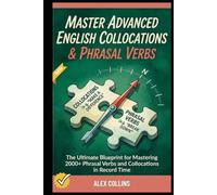 Master Advanced English Collocations & Phrasal Verbs: The Ultimate Blueprint for Mastering 2000+ Phrasal Verbs and Collocations in Record Time. (ADVANCED ENGLISH GRAMMAR & VOCABULARY)