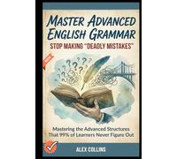 Master Advanced English Grammar: Stop Making "Deadly Mistakes” - Mastering the Advanced Structures That 99% of Learners Never Figure Out.