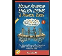Master Advanced English Idioms & Phrasal Verbs: The Ultimate Blueprint for Mastering 2000+ Idioms & Phrasal Verbs in Record Time (Book 2). (ADVANCED ENGLISH GRAMMAR & VOCABULARY)