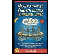Master Advanced English Idioms & Phrasal Verbs: The Ultimate Blueprint for Mastering 2000+ Idioms & Phrasal Verbs in Record Time (Book 1). (ADVANCED ENGLISH GRAMMAR & VOCABULARY)